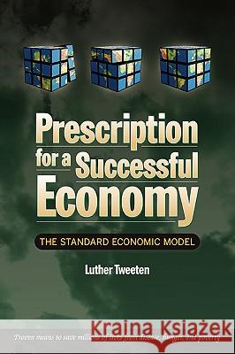 Prescription for a Successful Economy: The Standard Economic Model Tweeten, Luther 9780595399673