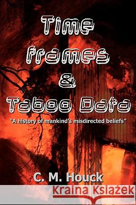 Time Frames and Taboo Data: A History of Mankind's Misdirected Beliefs Houck, C. M. 9780595399864 iUniverse