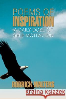 Poems of Inspiration: A Daily Dose of Self-Motivation Walters, Rodrick 9780595399888 iUniverse