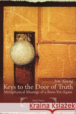 Keys to the Door of Truth: Metaphysical Musings of a Born-Yet-Again Young, Jim 9780595400058 iUniverse