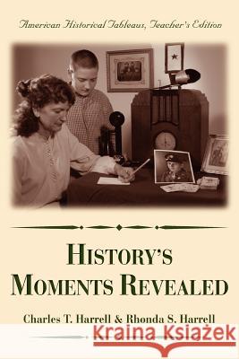 History's Moments Revealed: American Historical Tableaus Teacher's Edition Harrell, Charles T. 9780595400263 iUniverse
