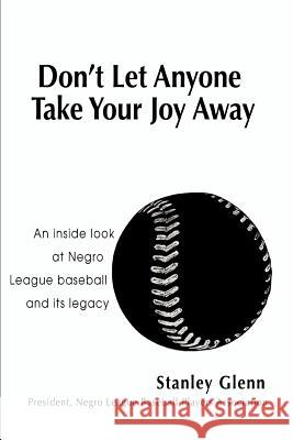Don't Let Anyone Take Your Joy Away: An inside look at Negro League baseball and its legacy Glenn, Stanley 9780595400751 iUniverse
