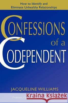 Confessions of a Codependent: How to Identify and Eliminate Unhealthy Relationships Williams, Jacqueline 9780595400867