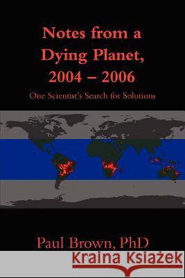 Notes from a Dying Planet, 2004-2006: One Scientist's Search for Solutions Brown, Paul 9780595400942 iUniverse