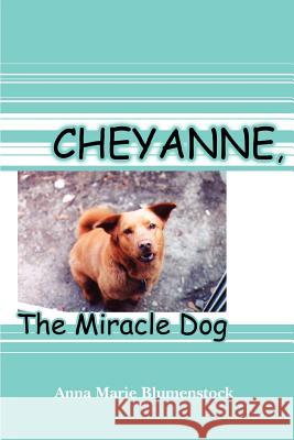 Cheyanne, The Miracle Dog Anna Marie Blumenstock 9780595401321 iUniverse