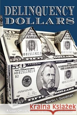 Delinquency Dollars: A Loan Officer's Guide to Beating Foreclosure Goodman, Martin I. 9780595401581 iUniverse