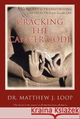 Cracking the Cancer Code: The Secret to Transforming Your Health from Inside Out Loop, Matthew J. 9780595401697 iUniverse