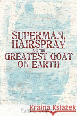 Superman, Hairspray And The Greatest Goat on Earth Mark E. Johnson 9780595402120 iUniverse