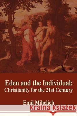 Eden and the Individual: Christianity for the 21st Century Mihelich, Emil 9780595402144 iUniverse