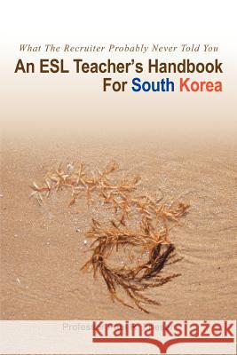 An ESL Teacher's Handbook For South Korea: What The Recruiter Probably Never Told You Friesen, Paul R. 9780595403103