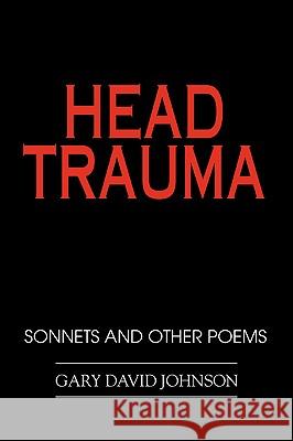 Head Trauma: Sonnets and Other Poems Johnson, Gary David 9780595403387 iUniverse