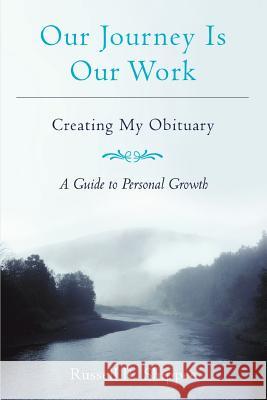 Our Journey Is Our Work: Creating My Obituary Shippee, Russell R. 9780595403493 iUniverse