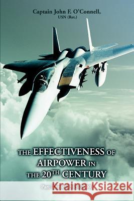 The Effectiveness of Airpower in the 20th Century: Part Three (1945 - 2000) O'Connell, John F. 9780595403530 iUniverse