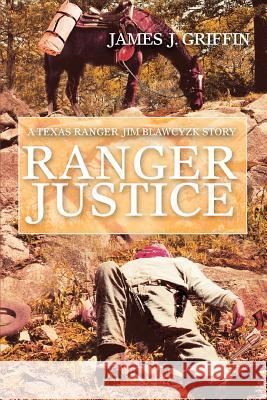 Ranger Justice: A Texas Ranger Jim Blawcyzk Story Griffin, James J. 9780595403608 iUniverse