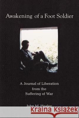 Awakening of a Foot Soldier: A Journal of Liberation from the Suffering of War Healey, John M. 9780595403622