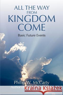 All the Way from Kingdom Come: Basic Future Events McCarty, Philip W. 9780595403707 iUniverse