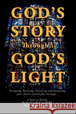 God's Story Through...God's Light: Designing, Restoring, Protecting and Insulating your church stained glass heritage... Gray, Fcba Gary M. 9780595403745 iUniverse