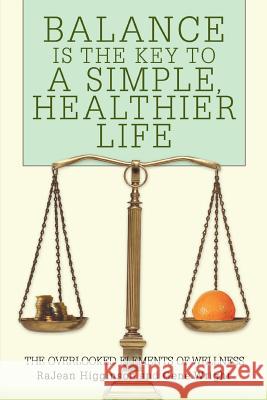 Balance Is The Key To A Simple, Healthier Life: The Overlooked Elements of Wellness Higginson, Rajean 9780595403998 iUniverse