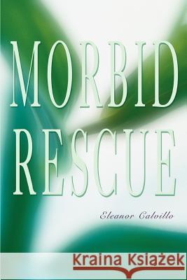 Morbid Rescue Eleanor Calvillo 9780595404001 iUniverse