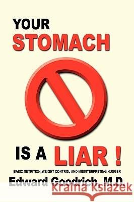 Your Stomach Is A Liar! : Basic Nutrition, Weight Control and Misinterpreting Hunger Edward O. Goodrich 9780595404070 