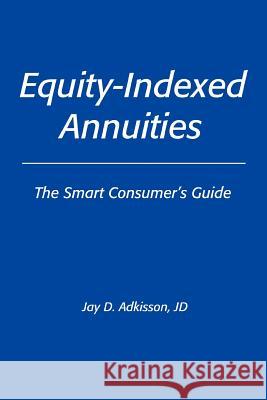 Equity-Indexed Annuities: The Smart Consumer's Guide Adkisson Jd, Jay D. 9780595404186 iUniverse