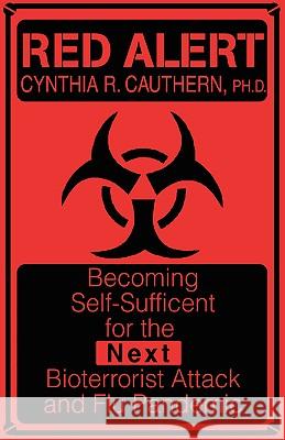 Red Alert: Becoming Self-Sufficient for the Next Bioterrorist Attack and Flu Pandemic Cauthern, Cynthia R. 9780595404582 iUniverse