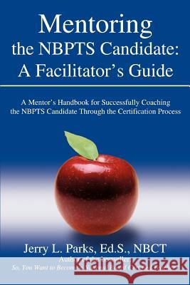 Mentoring the Nbpts Candidate: A Facilitator's Guide: A Mentor's Handbook for Successfully Coaching the Nbpts Candidate Through the Certification Pro Parks Eds Nbct, Jerry L. 9780595404834 Weekly Reader Teacher's Press