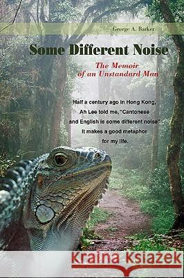 Some Different Noise: The Memoir of an Unstandard Man Barker, George A. 9780595404896 iUniverse