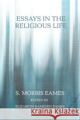 Essays in the Religious Life S. Morris Eames 9780595405022 iUniverse