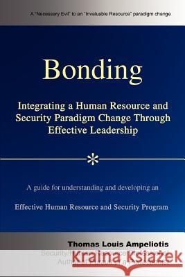 Bonding: Integrating a Human Resource and Security Paradigm Change Through Effective Leadership Ampeliotis, Thomas Louis 9780595405091 iUniverse