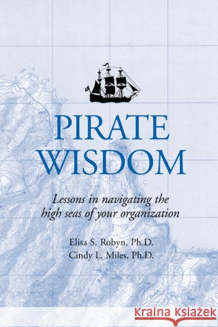 Pirate Wisdom: Lessons in navigating the high seas of your organization Robyn, Elisa S. 9780595405589 iUniverse