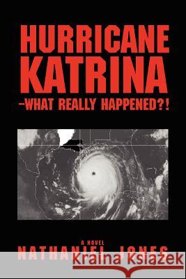 Hurricane Katrina--What Really Happened?! Nathaniel Jones 9780595405664