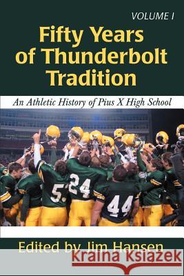 Fifty Years of Thunderbolt Tradition: An Athletic History of Pius X High School Hansen, Jim 9780595405695 iUniverse