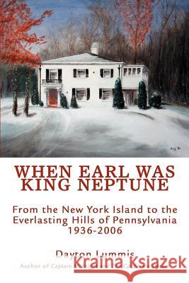 When Earl Was King Neptune: From the New York Island to the Everlasting Hills of Pennsylvania 1936-2006 Lummis, Dayton 9780595405701 iUniverse
