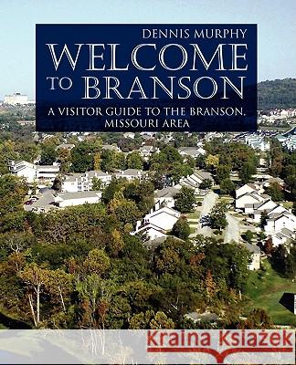 Welcome To Branson: A Visitor Guide to the Branson Area Murphy, Dennis 9780595405732