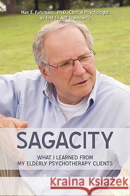 Sagacity: What I Learned from My Elderly Psychotherapy Clients Fuhrmann, Max E. 9780595405978 iUniverse