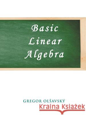 Basic Linear Algebra Gregor M. Olsavsky 9780595406449 iUniverse