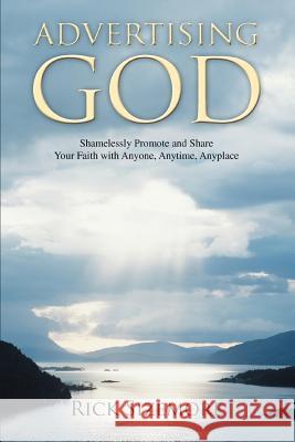 Advertising God: Shamelessly Promote and Share Your Faith with Anyone, Anytime, Anyplace Sizemore, Rick 9780595406944