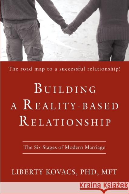 Building a Reality-Based Relationship: The Six Stages of Modern Marriage Liberty Kovacs, PhD, M.F.T., MSN, Liberty 9780595407095 iUniverse