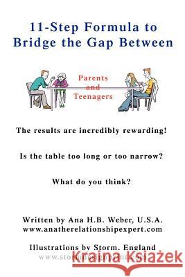 11-Step Formula to Bridge the Gap Between Parents and Teenagers : The results are incredibly rewarding! Is the table too long or too narrow? What do you think? Ana H. B. Weber 9780595407170 