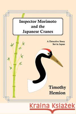 Inspector Morimoto and the Japanese Cranes: A Detective Story Set in Japan Hemion, Timothy 9780595407255 iUniverse