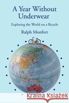 A Year Without Underwear: Exploring the World on a Bicycle Monfort, Ralph 9780595407545 iUniverse