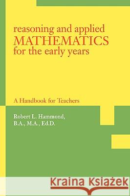 Reasoning and Applied Mathematics for the Early Years: A Handbook for Teachers Robert L Hammond 9780595407842 iUniverse