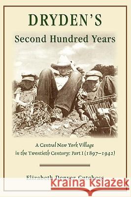 Dryden's Second Hundred Years: A Central New York Village in the Twentieth Century: Part I (1897-1942) Gutchess, Elizabeth Denver 9780595408177 iUniverse