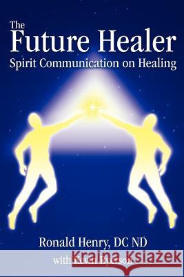 The Future Healer : Spirit Communication on Healing Ronald Henry Kevin Ryerson 9780595408252 