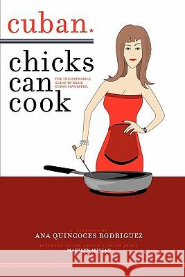 Cuban Chicks Can Cook : The Indispensible Guide to Basic Cuban Favorites. Ana Quincoces Rodriguez 9780595408504 iUniverse