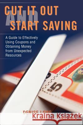 Cut it Out and Start Saving: A Guide to Effectively Using Coupons and Obtaining Money from Unexpected Resources Long, Denise 9780595408672 iUniverse