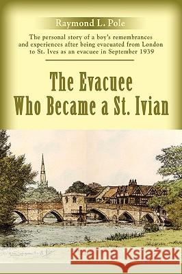 The Evacuee Who Became a St. Ivian Raymond L. Pole 9780595408764