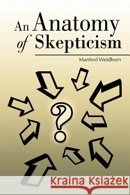 An Anatomy of Skepticism Manfred Weidhorn 9780595409501 iUniverse