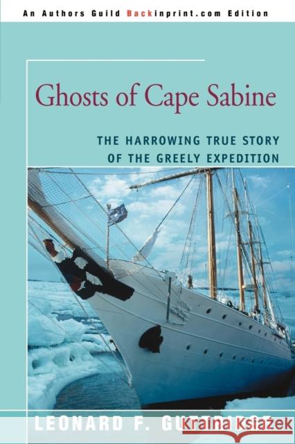 Ghosts of Cape Sabine : The Harrowing True Story of the Greely Expedition Leonard F. Guttridge 9780595409693 Backinprint.com